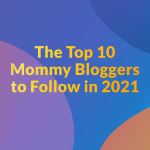 Top 10 Mommy Bloggers to Follow in 2021